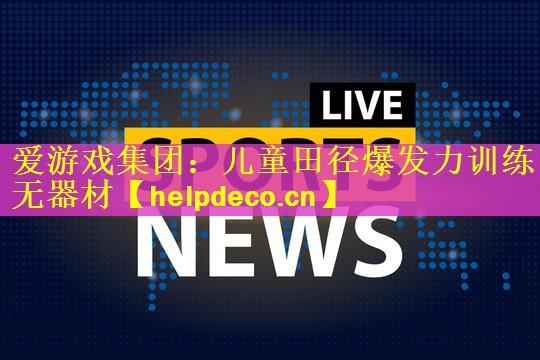 爱游戏集团：儿童田径爆发力训练无器材