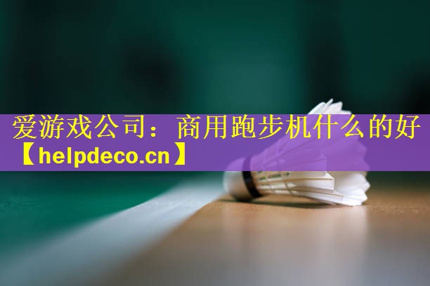 爱游戏公司：商用跑步机什么的好