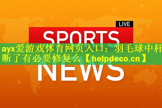 ayx爱游戏体育网页入口：羽毛球中杆断了有必要修复么